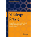 Strategy PRAXIS: Insight-Driven, First Principles-Based Strategic Thinking, Analysis, and Decision-Making - Hardcover