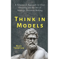 Think in Models: A Structured Approach to Clear Thinking and the Art of Strategic Decision-Making - Paperback