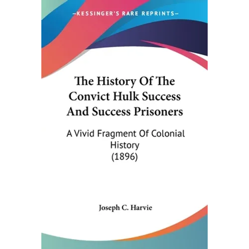 The History Of The Convict Hulk Success And Success Prisoners: A Vivid Fragment Of Colonial History (1896)