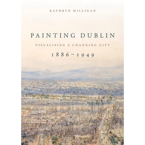 Painting Dublin, 1886-1949: Visualising a Changing City - Paperback