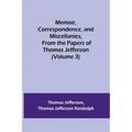 Memoir, Correspondence, and Miscellanies, From the Papers of Thomas Jefferson (Volume 3)