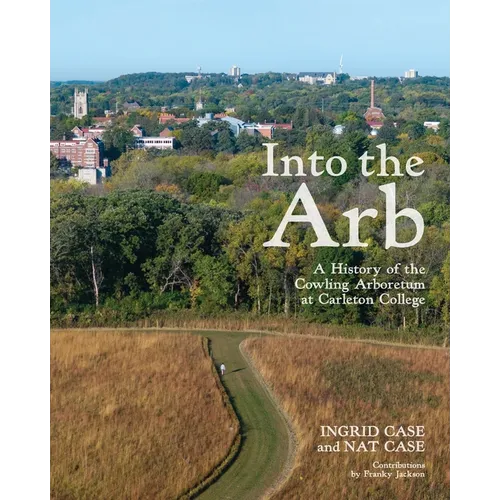 Into the Arb: A History of the Cowling Arboretum at Carleton College