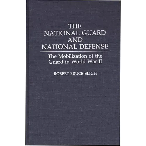 The National Guard and National Defense: The Mobilization of the Guard in World War II - Hardcover
