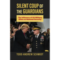 Silent Coup of the Guardians: The Influence of U.S. Military Elites on National Security