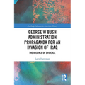 George W Bush Administration Propaganda for an Invasion of Iraq: The Absence of Evidence