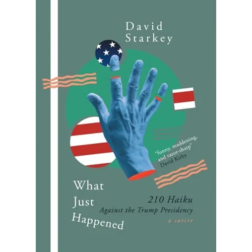 What Just Happened: 210 Haiku Against the Trump Presidency (a Satire)