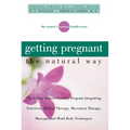 Getting Pregnant the Natural Way: The 6-Step Natural Fertility Program Integrating Nutrition, Herbal Therapy, Movement Therapy, Massage, and Mind-Body - Paperback