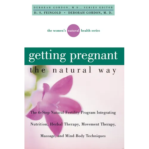 Getting Pregnant the Natural Way: The 6-Step Natural Fertility Program Integrating Nutrition, Herbal Therapy, Movement Therapy, Massage, and Mind-Body - Paperback