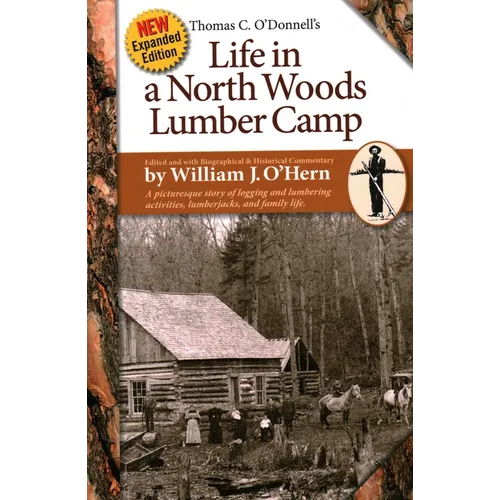 Life in a North Woods Lumber Camp: A Picturesque Story of Logging and Lumbering Activities, Lumberjacks, and Family Life