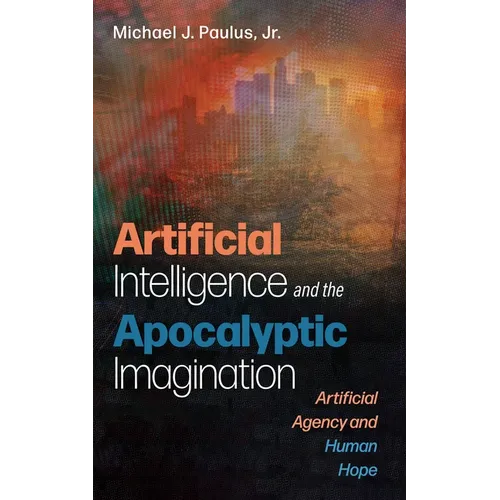 Artificial Intelligence and the Apocalyptic Imagination: Artificial Agency and Human Hope - Paperback