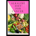 Alkaline Diet for Cancer: Alkaline diet meal plan and recipes that fight against diseases and improve healthy way of living - Paperback
