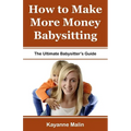 How to Make More Money Babysitting: The Ultimate Babysitter's Guide - Paperback
