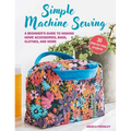 Simple Machine Sewing: 30 Step-By-Step Projects: A Beginner's Guide to Making Home Accessories, Bags, Clothes, and More - Paperback