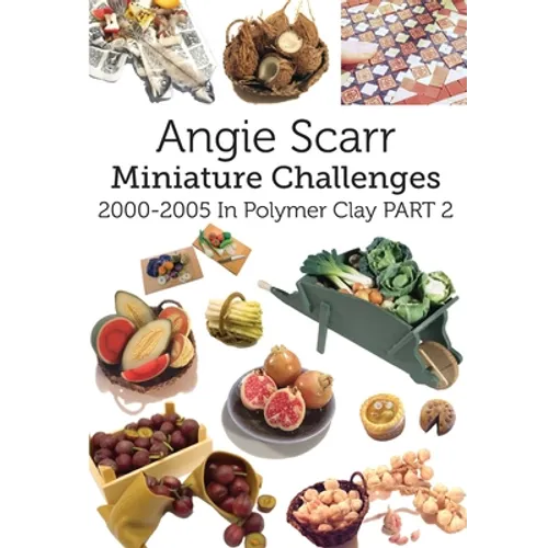 Angie Scarr Miniature Challenges: 2000-2005 In Polymer Clay Part 2 - Paperback