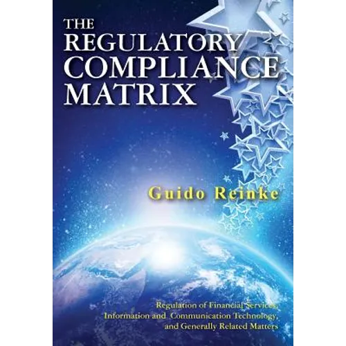 The Regulatory Compliance Matrix: Regulation of Financial Services, Information and Communication Technology, and Generally Related Matters