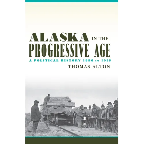 Alaska in the Progressive Age: A Political History, 1896 to 1916