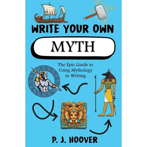 Write Your Own Myth: The Epic Guide to Using Mythology in Writing - Paperback