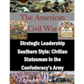Strategic Leadership Southern Style: Civilian Statesman in the Confederacy's Army