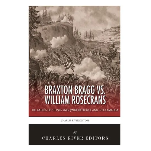 Braxton Bragg vs. William Rosecrans: The Battles of Stones River (Murfreesboro) and Chickamauga