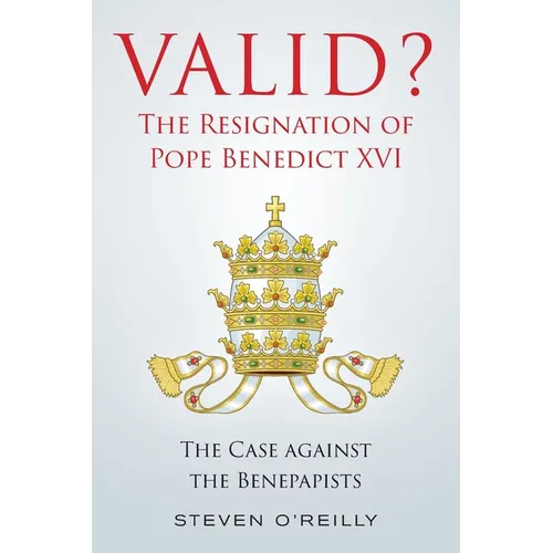 Valid? The Resignation of Pope Benedict XVI: The Case against the Benepapists