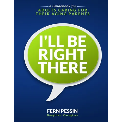 I'll Be Right There: A Guidebook for Adults Caring for Their Aging Parents - Paperback