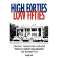 High Forties Low Fifties: Humor, Human Interest and Heroics Before and During the Korean War - Paperback