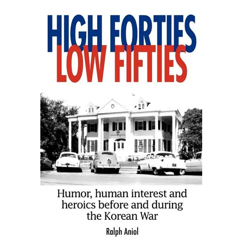 High Forties Low Fifties: Humor, Human Interest and Heroics Before and During the Korean War - Paperback