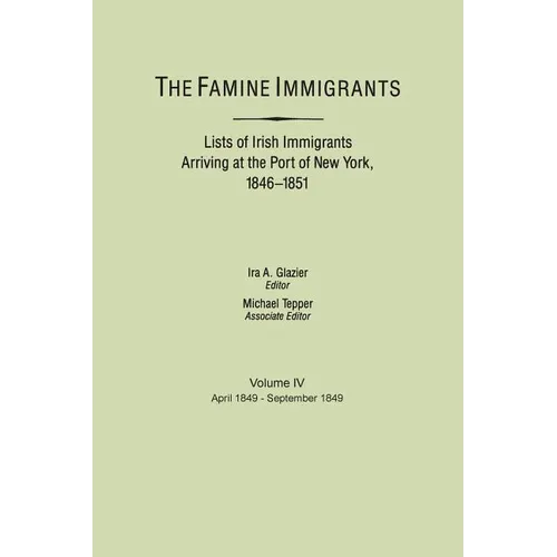 Famine Immigrants. Lists of Irish Immigrants Arriving at the Port of New York, 1846-1851. Volume IV, April 1849-September 1849