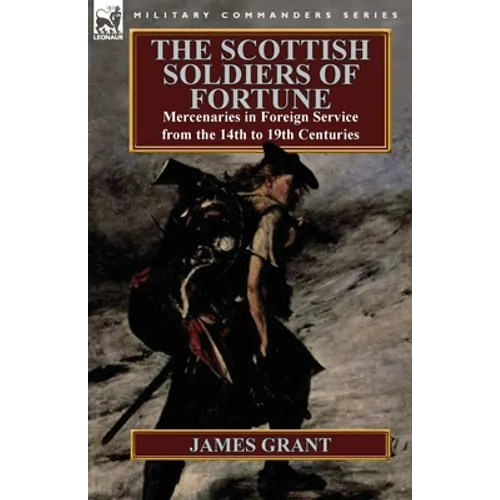 The Scottish Soldiers of Fortune: Mercenaries in Foreign Service from the 14th to 19th Centuries