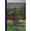 Ye Historie of ye Town of Greenwich, County of Fairfield and State of Connecticut, With Genealogical Notes ..