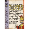Warfare in the Age of Napoleon-Volume 6: The South of France Campaign, the Campaign of 1814 and the Campaign to the Battle of Waterloo 1813-1815