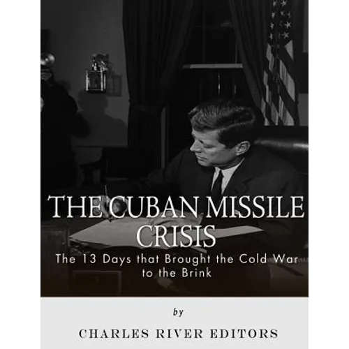 The Cuban Missile Crisis: 13 Days that Brought the Cold War to the Brink