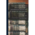 The History of the Holy, Military, Sovereign Order of St. John of Jerusalem: Or, Knights Hospitallers, Knights Templars, Knights of Rhodes, Knights of