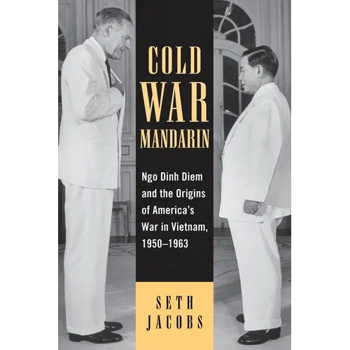 Cold War Mandarin: Ngo Dinh Diem and the Origins of America's War in Vietnam, 1950-1963