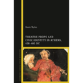 Theatre Props and Civic Identity in Athens, 458-405 BC - Paperback