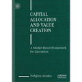 Capital Allocation and Value Creation: A Market-Based Framework for Executives - Hardcover