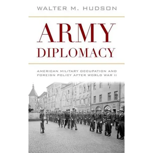Army Diplomacy: American Military Occupation and Foreign Policy After World War II