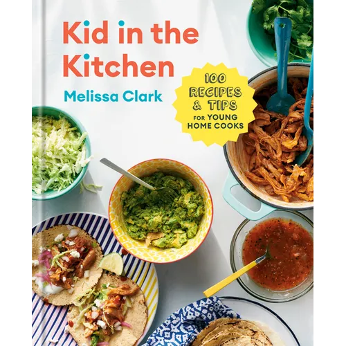 Kid in the Kitchen: 100 Recipes and Tips for Young Home Cooks: A Cookbook - Hardcover