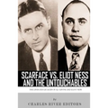 Scarface vs. Eliot Ness and the Untouchables: The Lives and Legacies of Al Capone and Eliot Ness