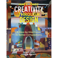 Creativity Through Design: A Step-by-Step to Better Composition - Paperback