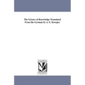 The Science of Knowledge Translated From the German by A. E. Kroeger.
