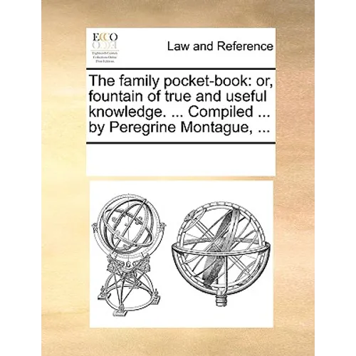 The Family Pocket-Book: Or, Fountain of True and Useful Knowledge. ... Compiled ... by Peregrine Montague, ...