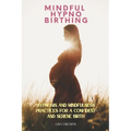 Mindful Hypnobirthing: Hypnosis and Mindfulness Practices for a Confident and Serene Birth - Paperback