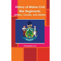 History of Maine Civil War Regiments: Artillery, Cavalry, and Infantry