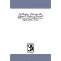 The Chemistry of Common Life. by James F. Johnston ... Illustrated with Numerous Wood Engravings a Eighth Edition. Vol. 2.