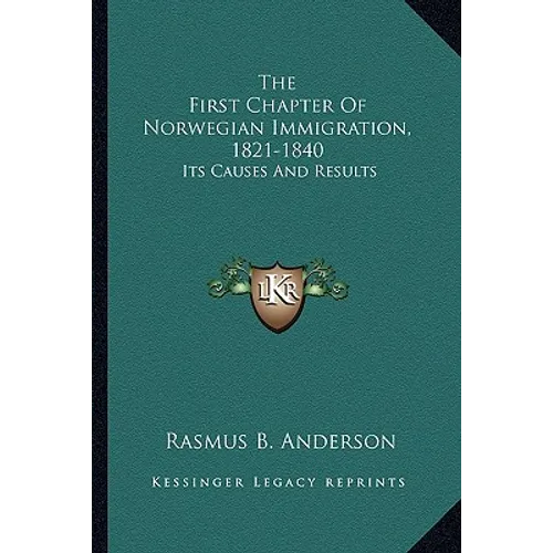 The First Chapter Of Norwegian Immigration, 1821-1840: Its Causes And Results