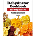 Dehydrator Cookbook for Beginners: A Guide to Dehydrating Fruits, Vegetables, Meats, and More - Paperback