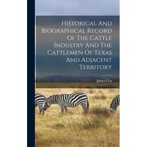 Historical And Biographical Record Of The Cattle Industry And The Cattlemen Of Texas And Adjacent Territory