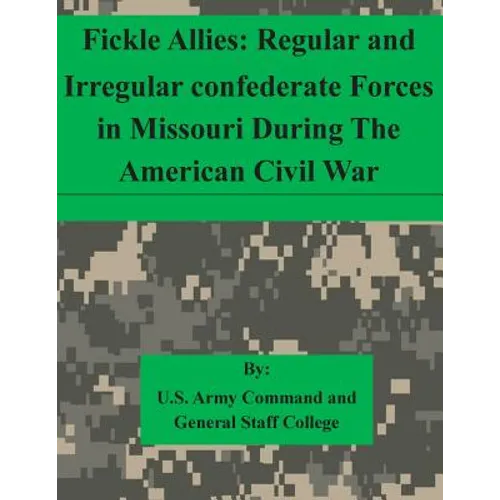 Fickle Allies: Regular and Irregular confederate Forces in Missouri During The American Civil War