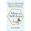 How to Self-Learn: Teach Yourself Anything, Become an Expert, and Memorize Everything - Hardcover